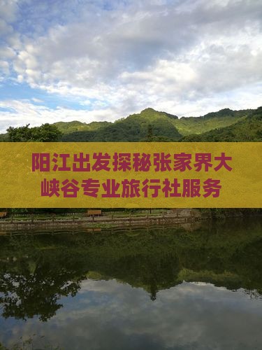 阳江出发探秘张家界大峡谷专业旅行社服务