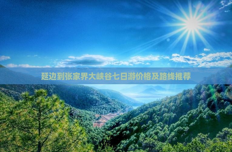 延边到张家界大峡谷七日游价格及路线推荐