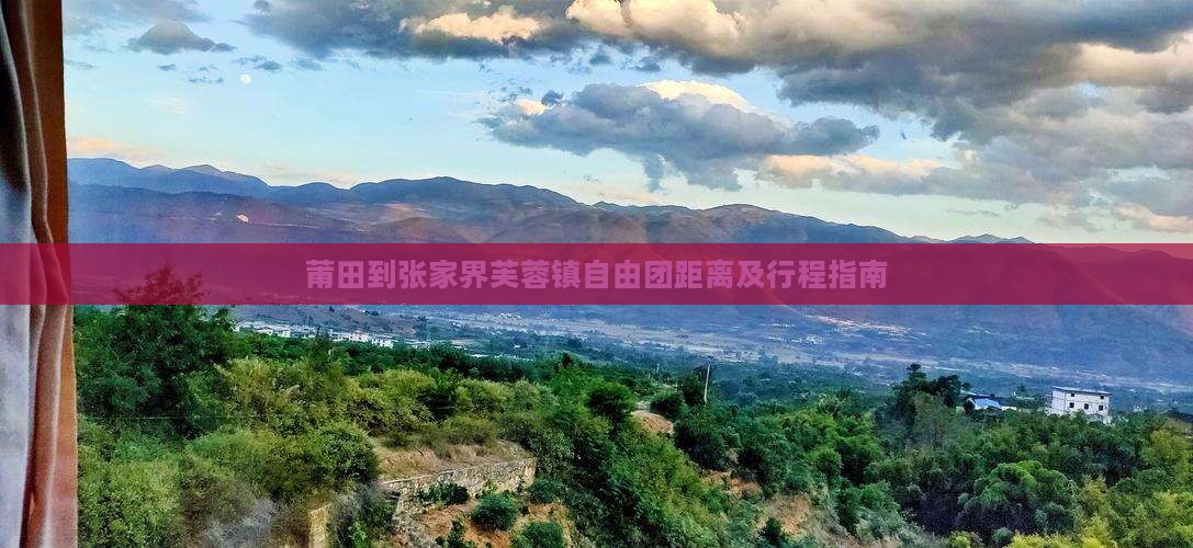 莆田到张家界芙蓉镇自由团距离及行程指南