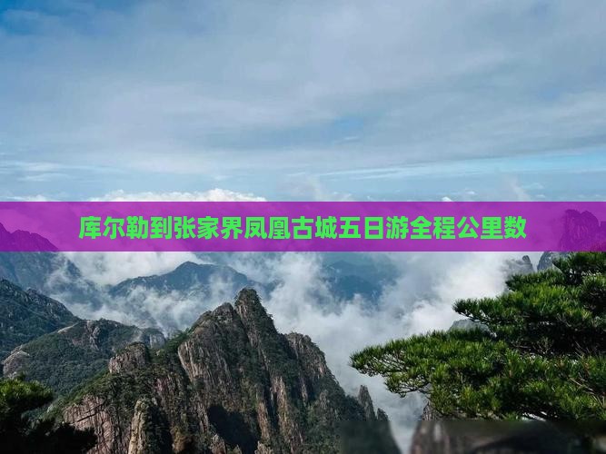 库尔勒到张家界凤凰古城五日游全程公里数