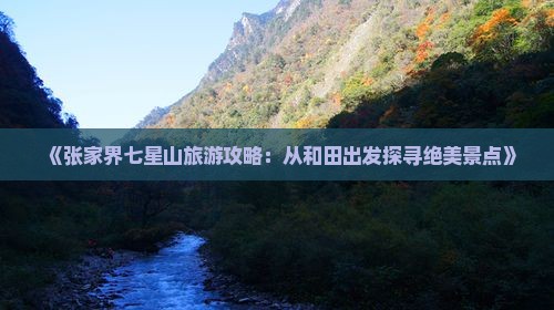《张家界七星山旅游攻略：从和田出发探寻绝美景点》