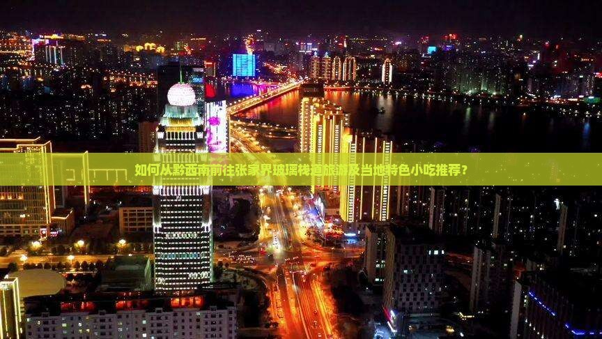 如何从黔西南前往张家界玻璃栈道旅游及当地特色小吃推荐？