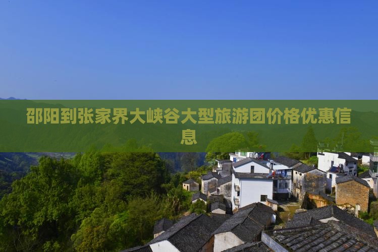 邵阳到张家界大峡谷大型旅游团价格优惠信息