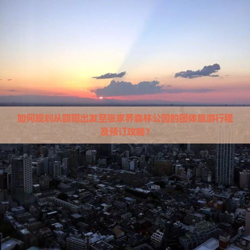 如何规划从邵阳出发至张家界森林公园的团体旅游行程及预订攻略？