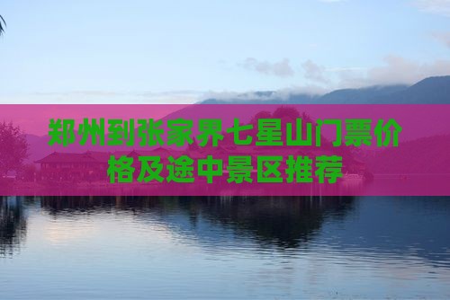 郑州到张家界七星山门票价格及途中景区推荐