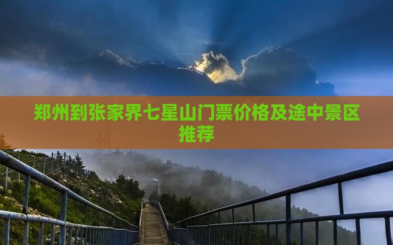 郑州到张家界七星山门票价格及途中景区推荐