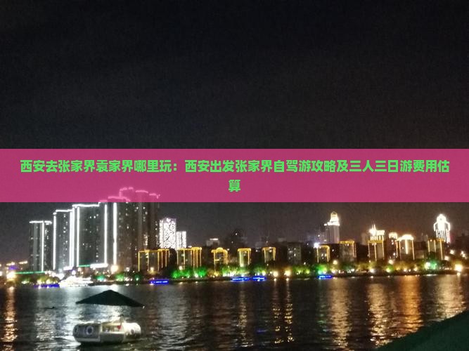 西安去张家界袁家界哪里玩：西安出发张家界自驾游攻略及三人三日游费用估算