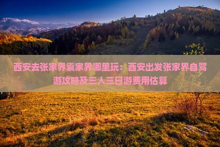 西安去张家界袁家界哪里玩：西安出发张家界自驾游攻略及三人三日游费用估算