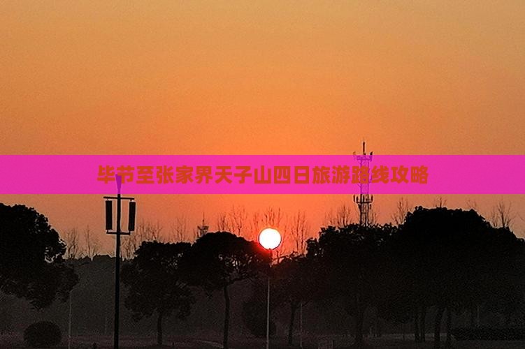 毕节至张家界天子山四日旅游路线攻略
