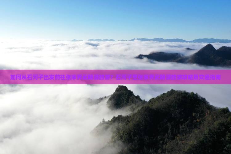 如何从石河子出发前往张家界武陵源旅游？石河子至张家界武陵源旅游攻略及交通指南