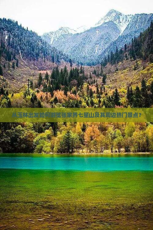 从玉林出发如何游览张家界七星山及其周边热门景点？