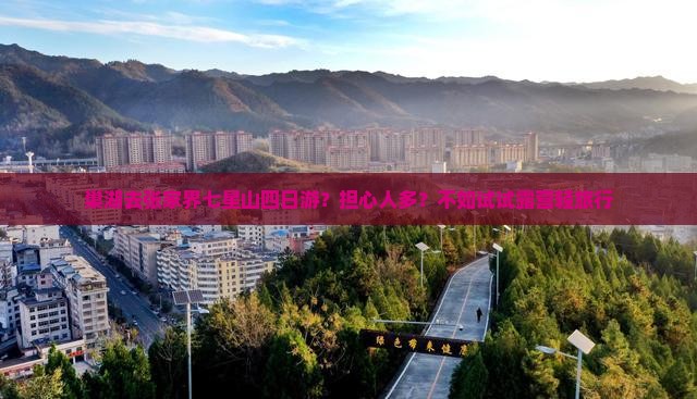 巢湖去张家界七星山四日游？担心人多？不如试试露营轻旅行