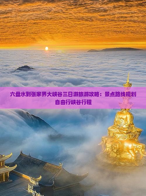 六盘水到张家界大峡谷三日游旅游攻略：景点路线规划自由行峡谷行程