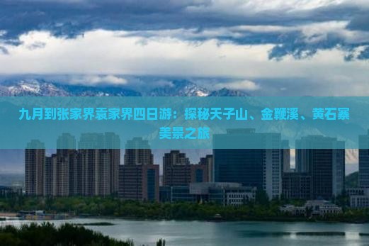 九月到张家界袁家界四日游：探秘天子山、金鞭溪、黄石寨美景之旅