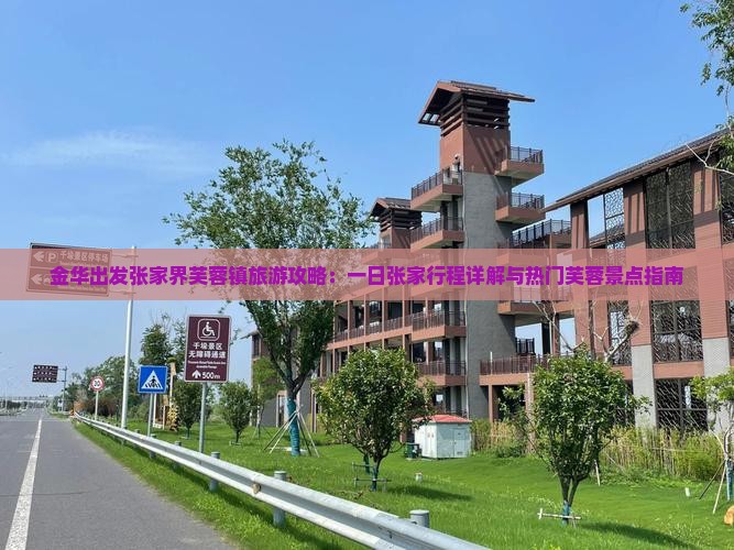 金华出发张家界芙蓉镇旅游攻略：一日张家行程详解与热门芙蓉景点指南