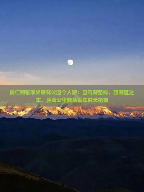 铜仁到张家界森林公园个人游：自驾游路线、旅游直达车、距离公里数及乘车时长指南