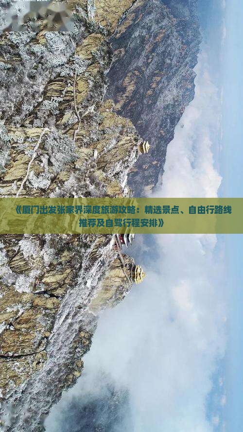 《厦门出发张家界深度旅游攻略：精选景点、自由行路线推荐及自驾行程安排》