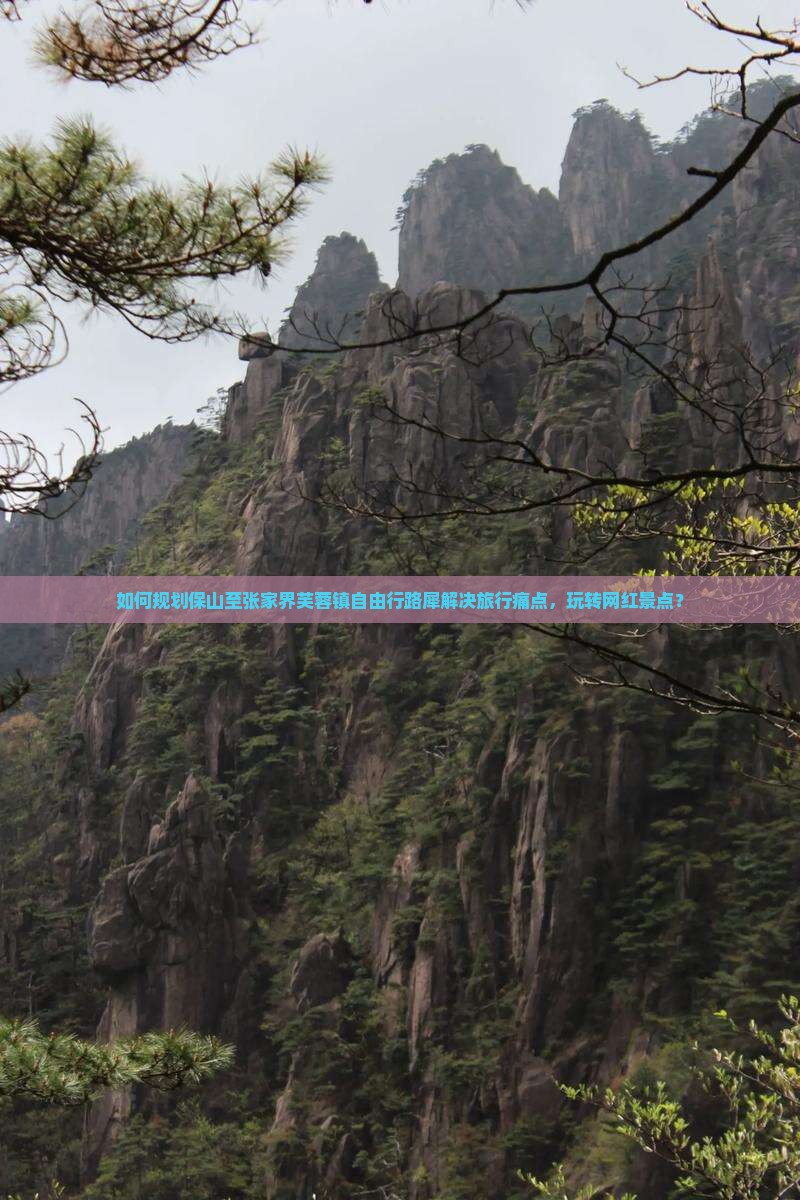 如何规划保山至张家界芙蓉镇自由行路犀解决旅行痛点，玩转网红景点？