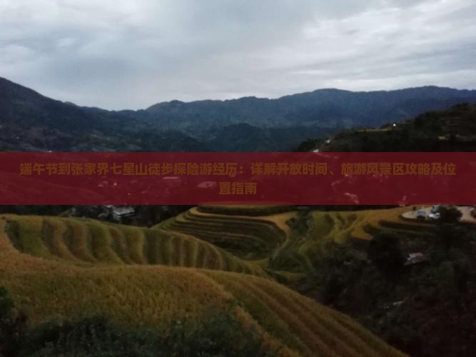 端午节到张家界七星山徒步探险游经历：详解开放时间、旅游风景区攻略及位置指南