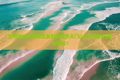如何规划从晋城出发到张家界天门山七日游的行程与预算？