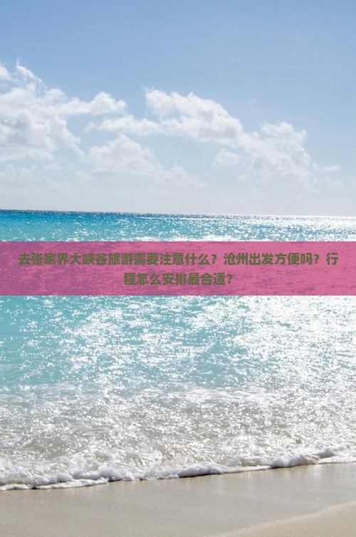 去张家界大峡谷旅游需要注意什么?沧州出发方便吗?行程怎么安排最合适? 去张家界大峡谷旅游需要注意什么?沧州出发方便吗?行程怎么安排最合适?