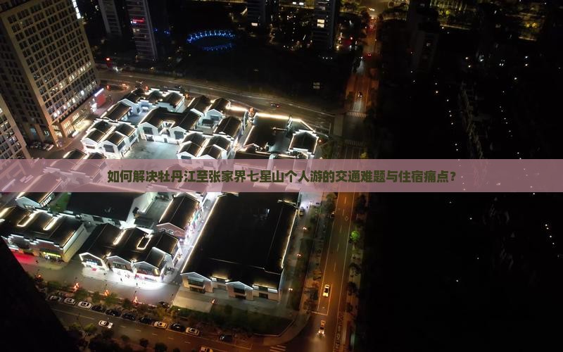 如何解决牡丹江至张家界七星山个人游的交通难题与住宿痛点？