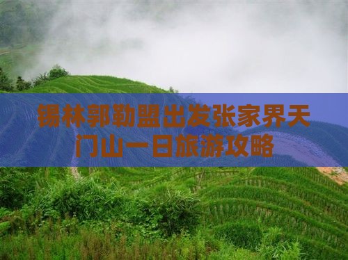 锡林郭勒盟出发张家界天门山一日旅游攻略