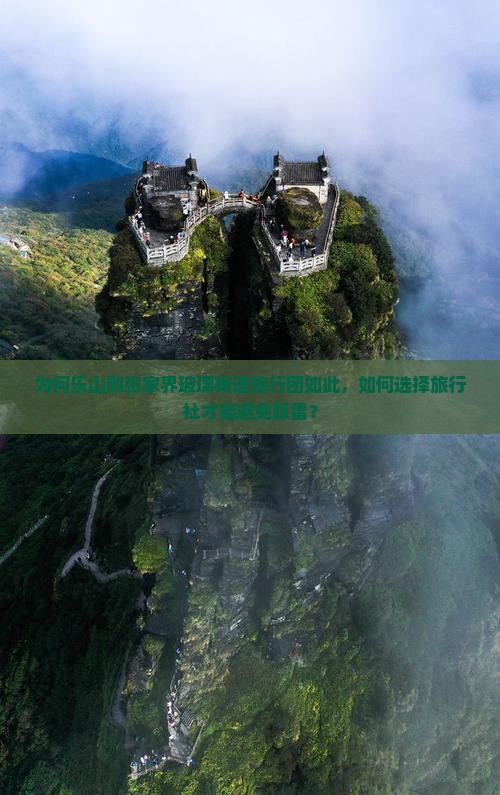 为何乐山到张家界玻璃栈道旅行团如此，如何选择旅行社才能避免踩雷？