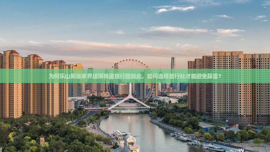 为何乐山到张家界玻璃栈道旅行团如此，如何选择旅行社才能避免踩雷？