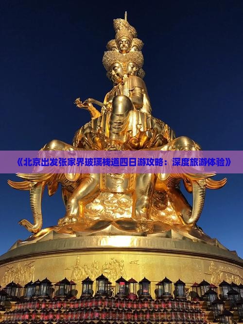 《北京出发张家界玻璃栈道四日游攻略：深度旅游体验》