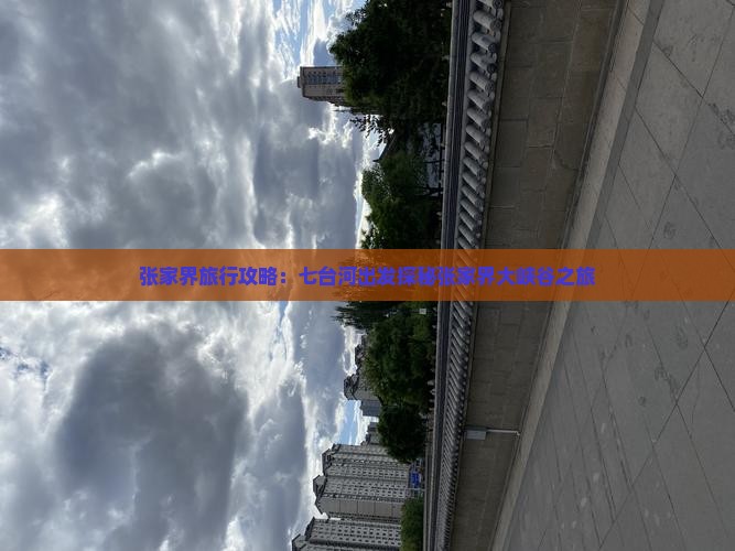 张家界旅行攻略：七台河出发探秘张家界大峡谷之旅