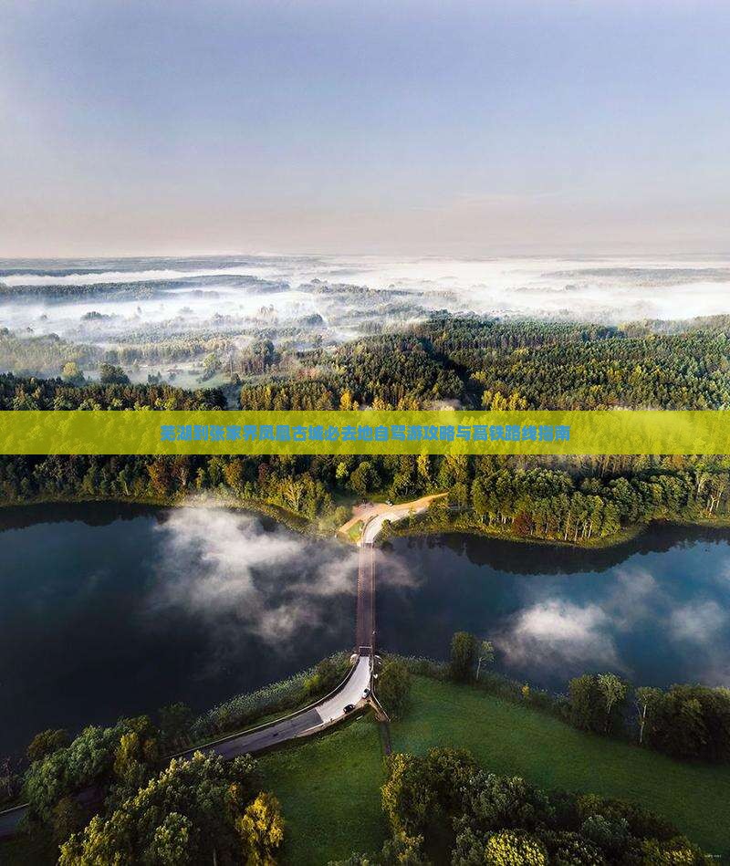 芜湖到张家界凤凰古城必去地自驾游攻略与高铁路线指南