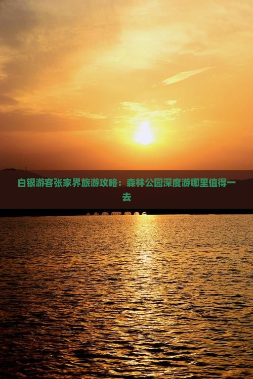 白银游客张家界旅游攻略：森林公园深度游哪里值得一去