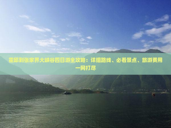 霍邱到张家界大峡谷四日游全攻略：详细路线、必看景点、旅游费用一网打尽