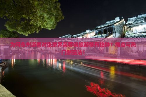 为何永州游客对张家界芙蓉镇旅游情有独钟？痛点与热门新玩法！