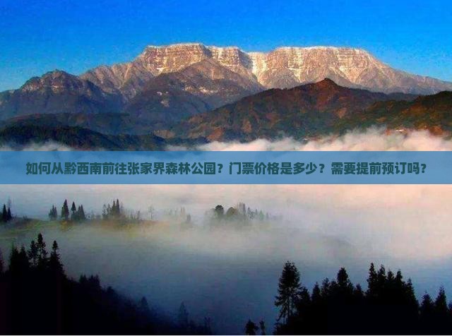 如何从黔西南前往张家界森林公园？门票价格是多少？需要提前预订吗？