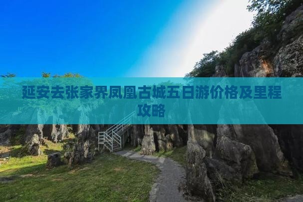 延安去张家界凤凰古城五日游价格及里程攻略