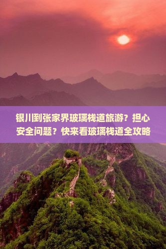 银川到张家界玻璃栈道旅游？担心安全问题？快来看玻璃栈道全攻略！