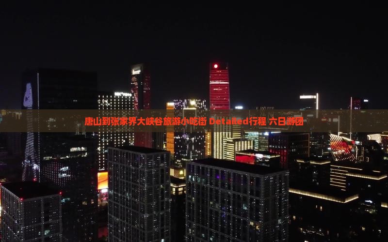 唐山到张家界大峡谷旅游小吃街 Detailed行程+六日游团