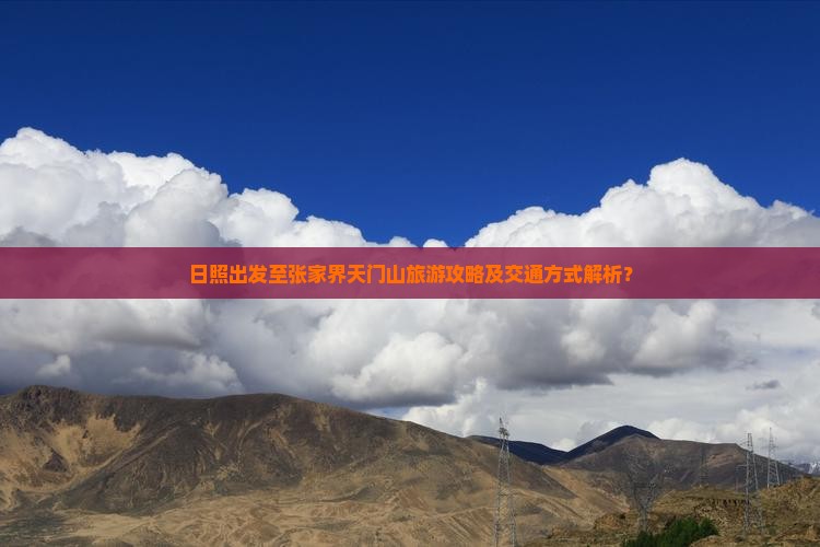 日照出发至张家界天门山旅游攻略及交通方式解析？