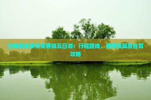 甘南到张家界芙蓉镇五日游：行程路线、费用预算及自驾攻略