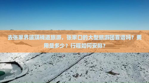 去张家界玻璃栈道旅游，张家口的大型旅游团靠谱吗？费用是多少？行程如何安排？
