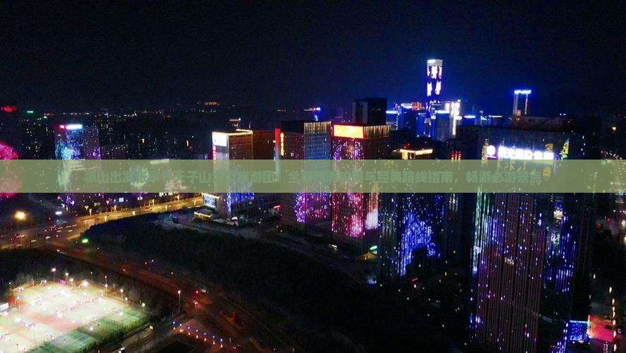 凉山出发张家界天子山大型旅游团：全面旅游攻略与经典路线指南，畅游必游景点