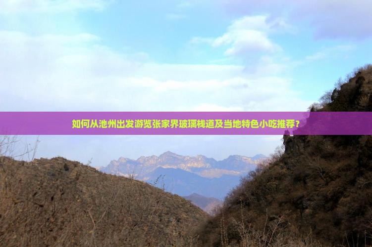 如何从池州出发游览张家界玻璃栈道及当地特色小吃推荐？