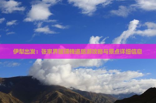 伊犁出发：张家界玻璃栈道旅游攻略与景点详细信息