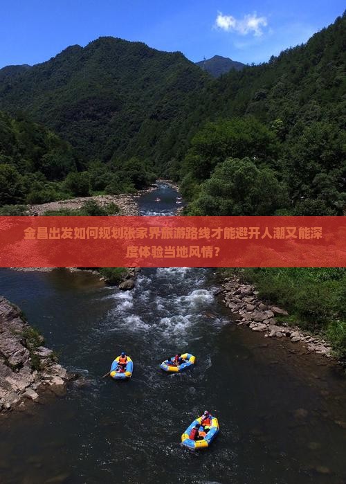 金昌出发如何规划张家界旅游路线才能避开人潮又能深度体验当地风情？