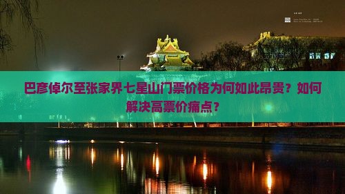 巴彦倬尔至张家界七星山门票价格为何如此昂贵？如何解决高票价痛点？
