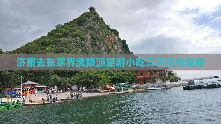 济南去张家界武陵源旅游小吃三天报价攻略