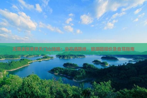 无锡去张家界天门山攻略：含交通路线、旅游团报价及自驾指南