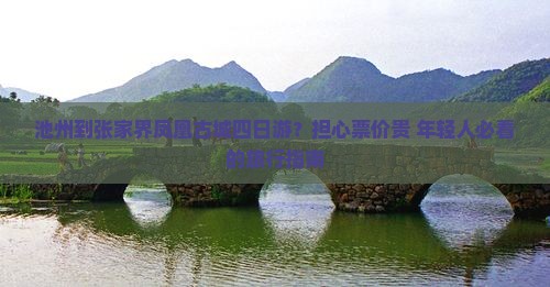 池州到张家界凤凰古城四日游？担心票价贵+年轻人必看的旅行指南